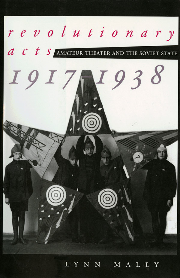Revolutionary Acts Amateur Theater And The Soviet State 19171938 Lynn Mally