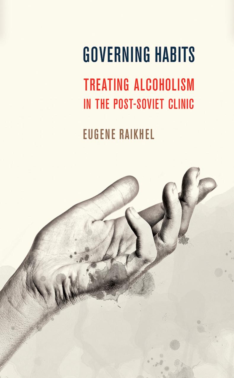Governing Habits Treating Alcoholism In The Postsoviet Clinic Eugene Raikhel