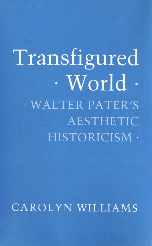 Transfigured World Walter Paters Aesthetic Historicism Carolyn Williams