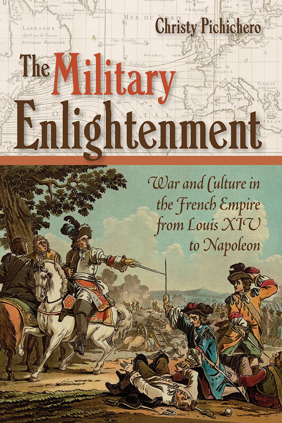 The Military Enlightenment War And Culture In The French Empire From Louis Xiv To Napoleon Christy L Pichichero