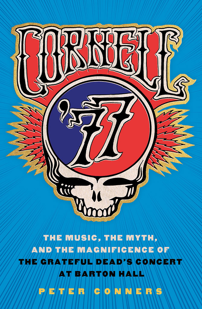 Cornell 77 The Music The Myth And The Magnificence Of The Grateful Deads Concert At Barton Hall Peter Conners