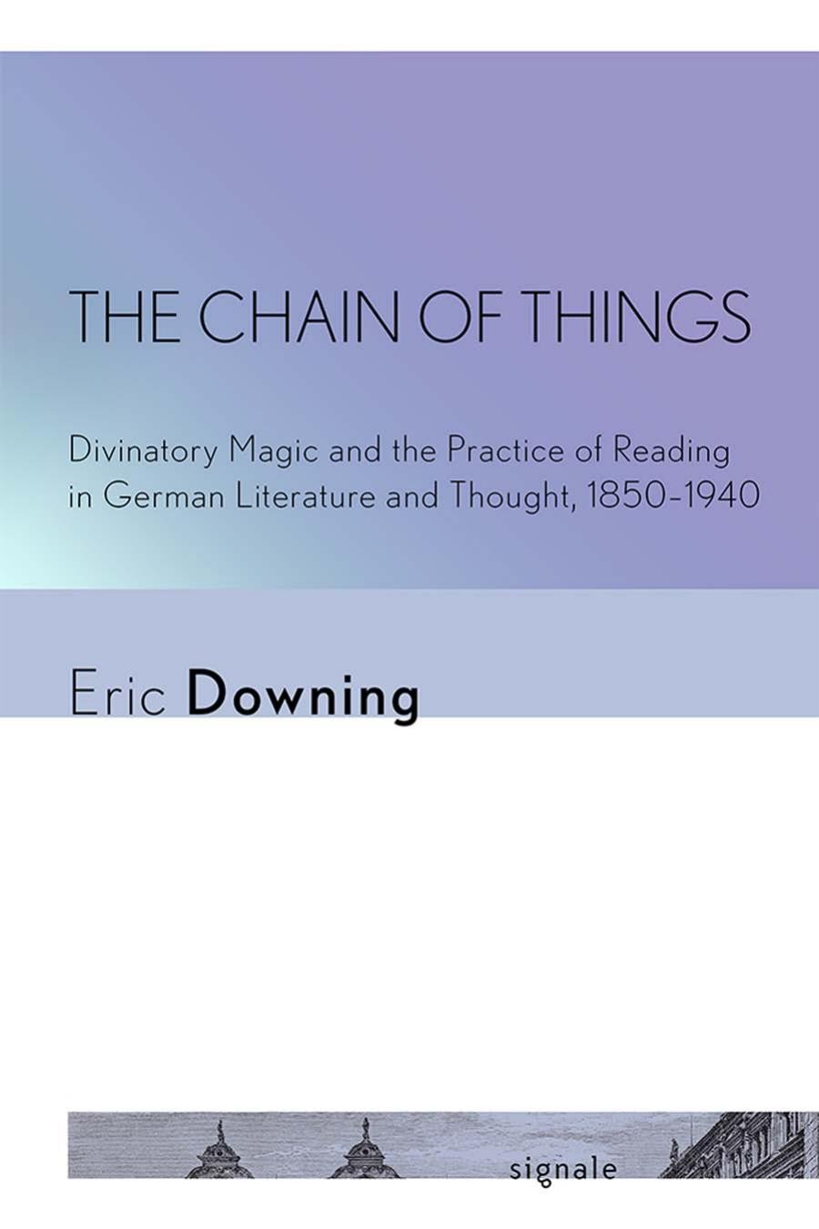 The Chain Of Things Divinatory Magic And The Practice Of Reading In German Literature And Thought 18501940 Eric Downing