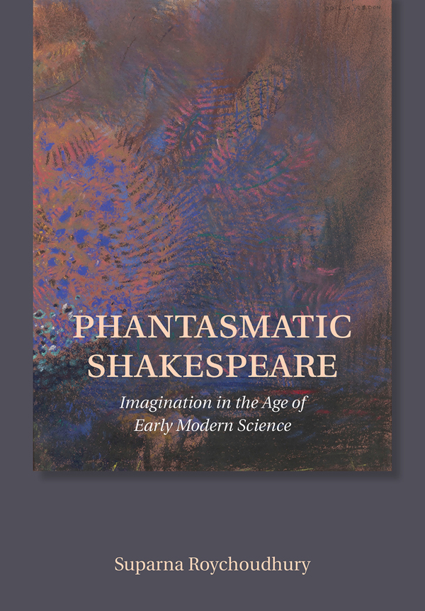 Phantasmatic Shakespeare Imagination In The Age Of Early Modern Science Suparna Roychoudhury