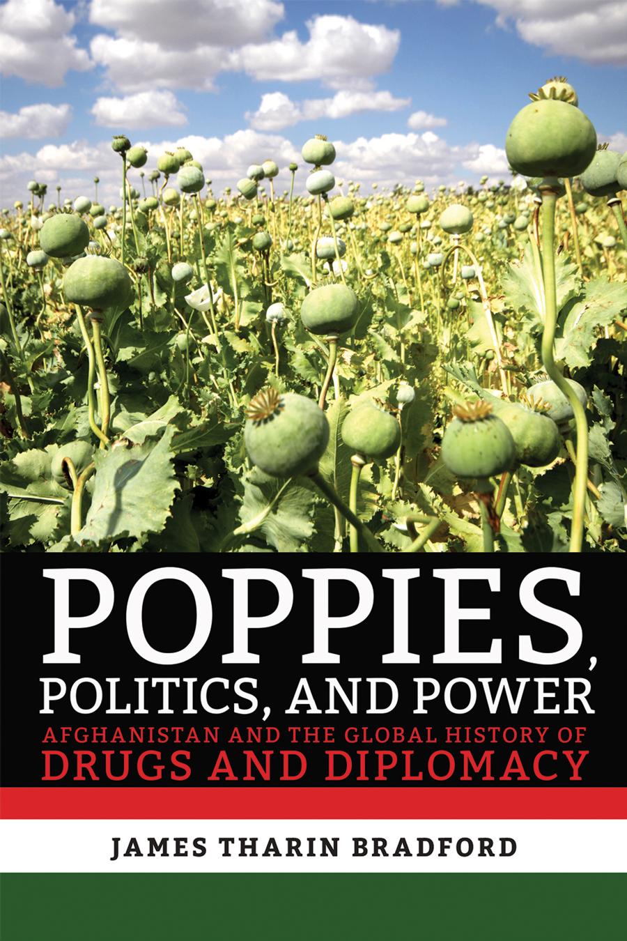 Poppies Politics And Power Afghanistan And The Global History Of Drugs And Diplomacy James Tharin Bradford
