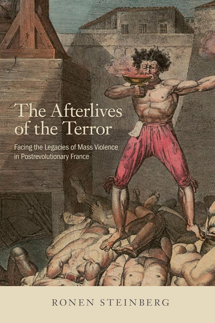 The Afterlives Of The Terror Facing The Legacies Of Mass Violence In Postrevolutionary France Ronen Steinberg