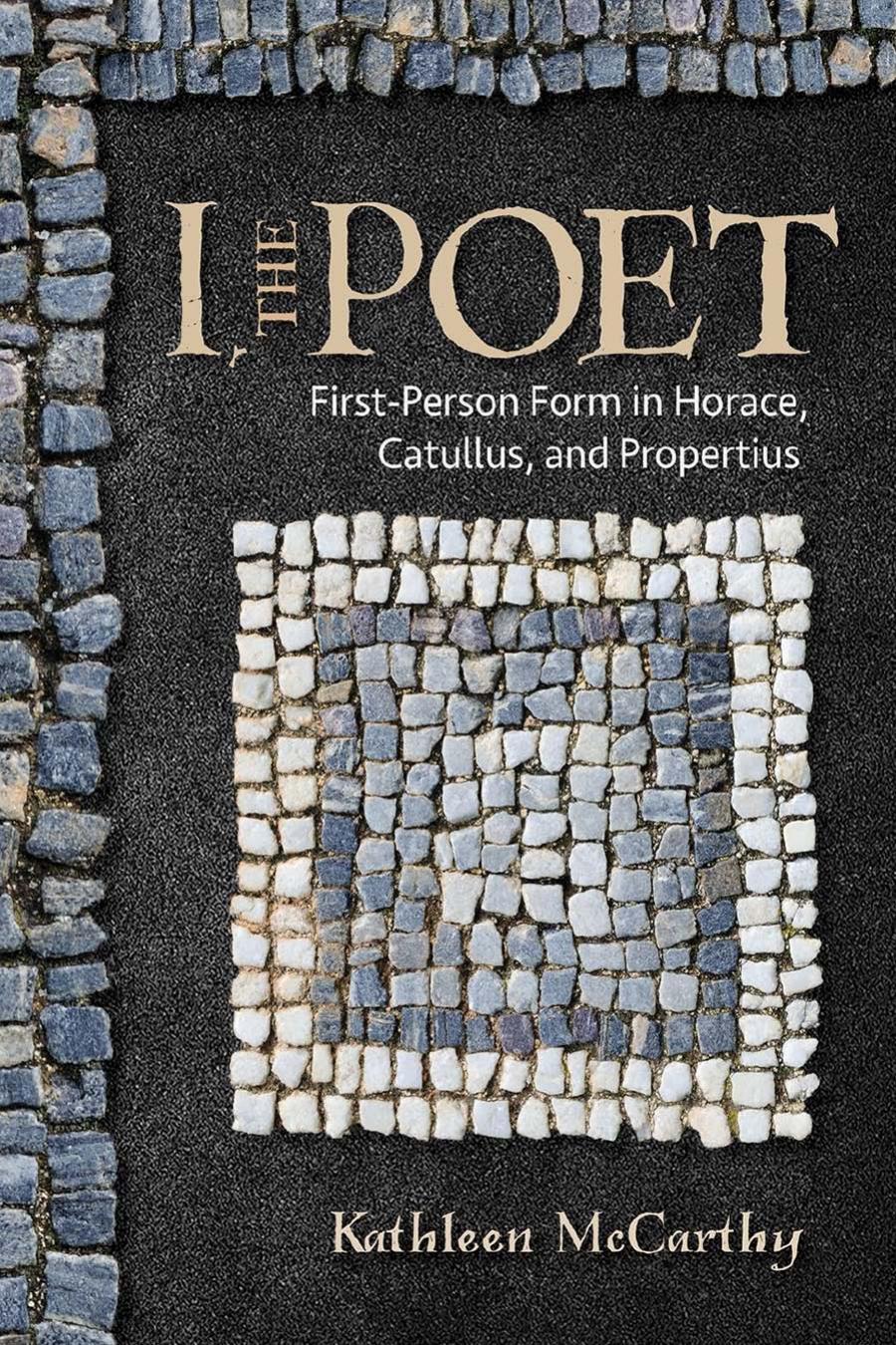I The Poet Firstperson Form In Horace Catullus And Propertius Kathleen Mccarthy