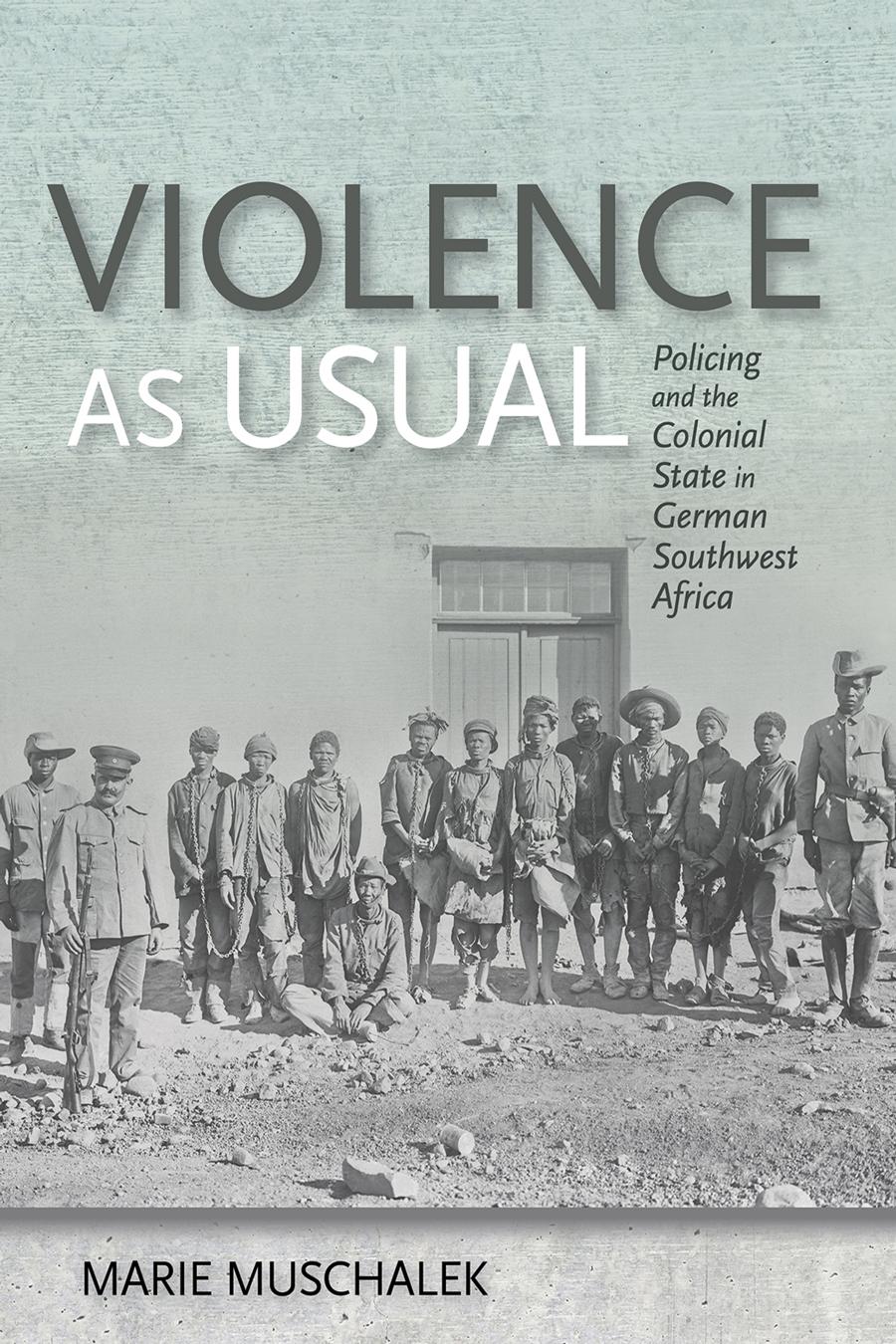 Violence As Usual Policing And The Colonial State In German Southwest Africa Marie Muschalek