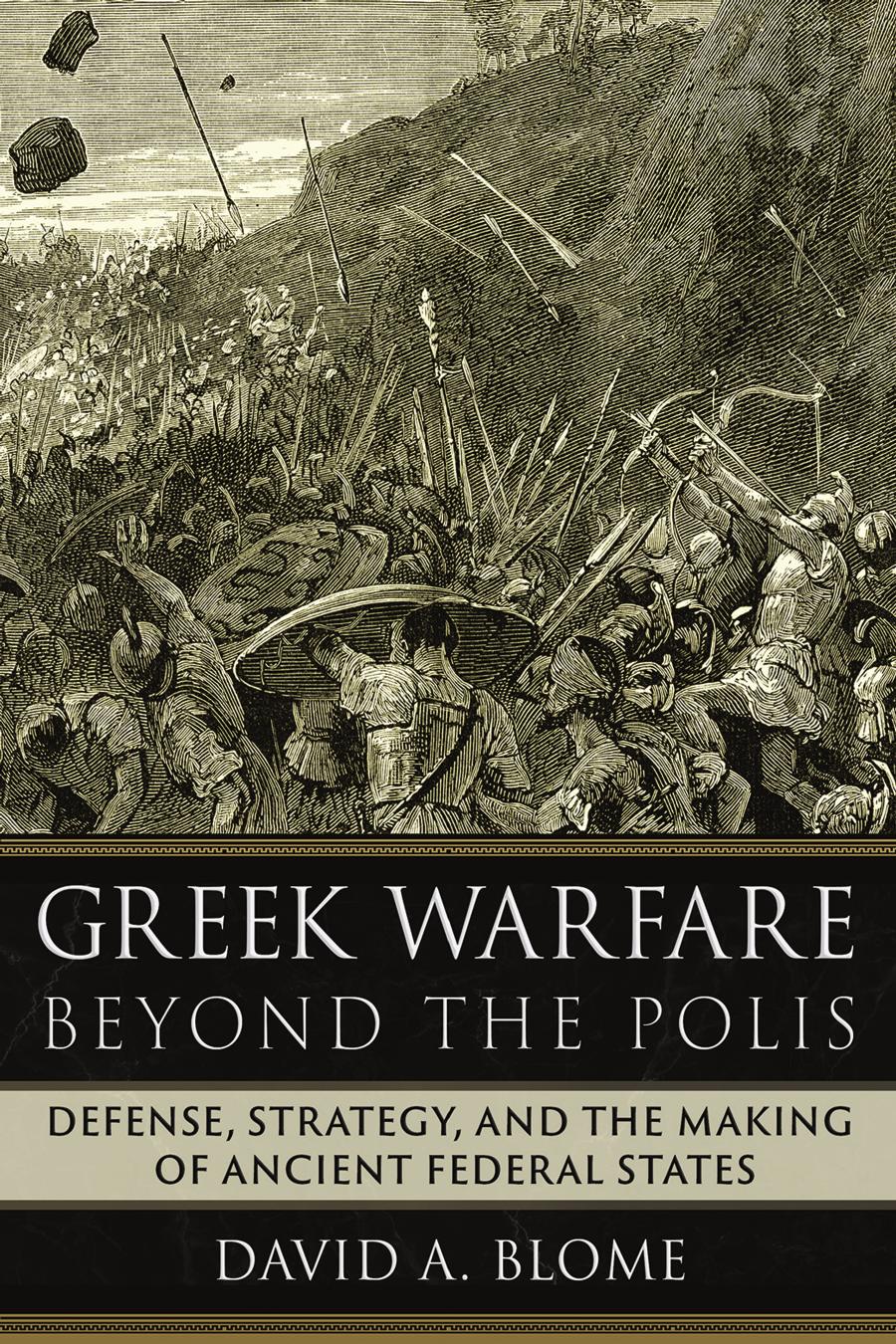 Greek Warfare Beyond The Polis Defense Strategy And The Making Of Ancient Federal States David A Blome