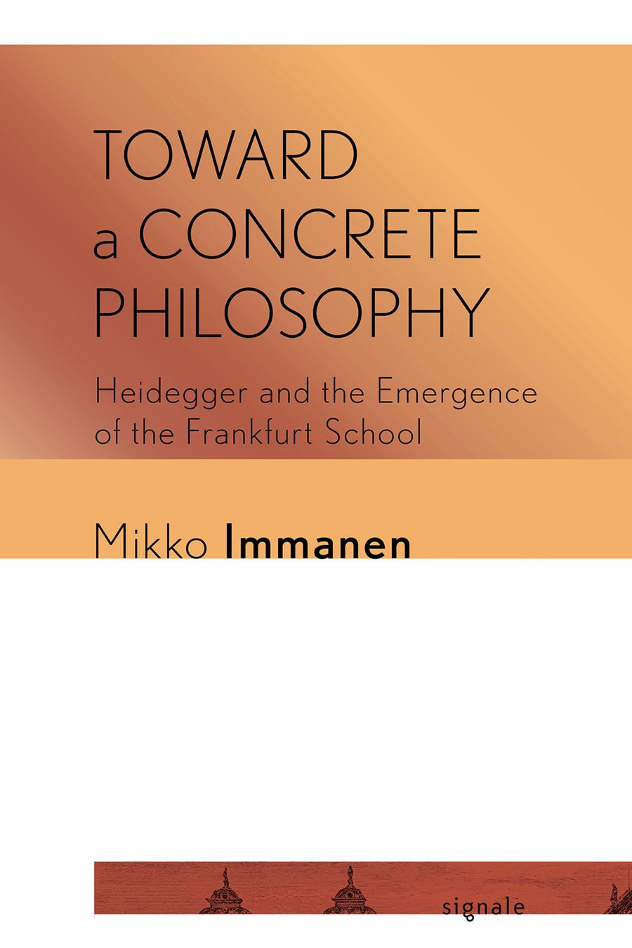 Toward A Concrete Philosophy Heidegger And The Emergence Of The Frankfurt School Mikko Immanen