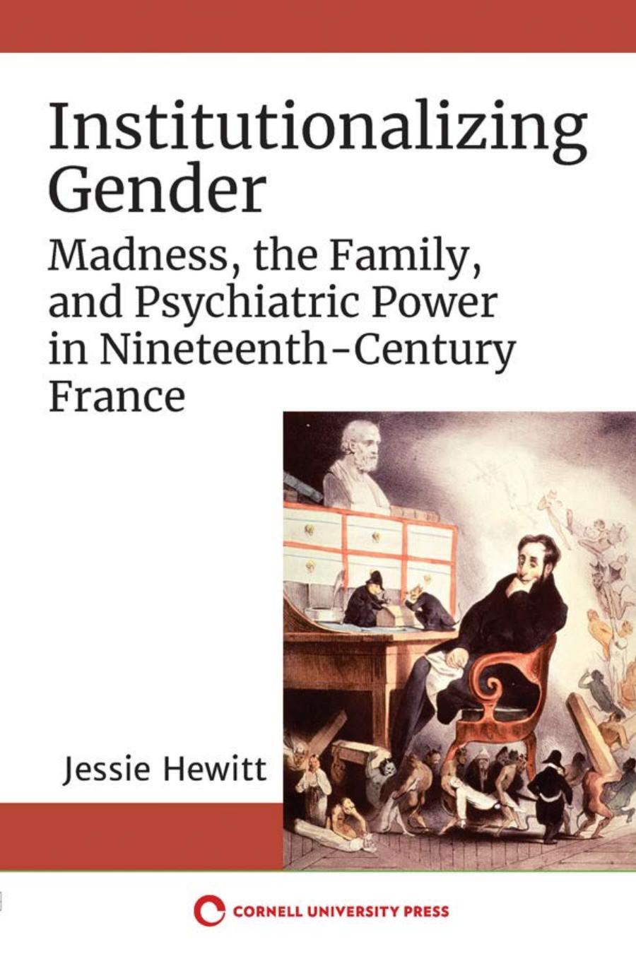 Institutionalizing Gender Madness The Family And Psychiatric Power In Nineteenthcentury France Jessie Hewitt