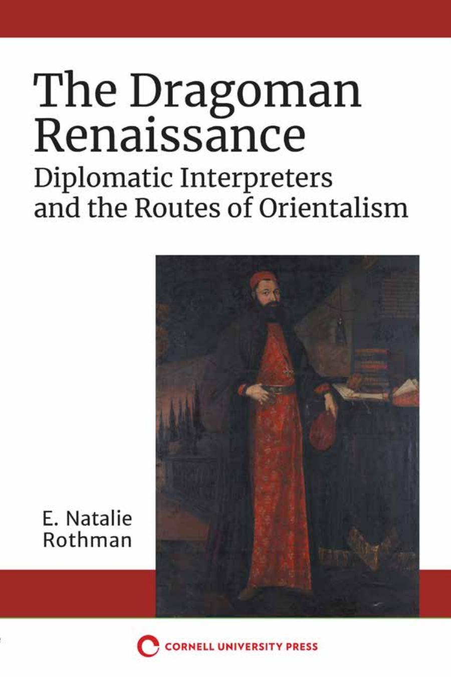 The Dragoman Renaissance Diplomatic Interpreters And The Routes Of Orientalism E Natalie Rothman