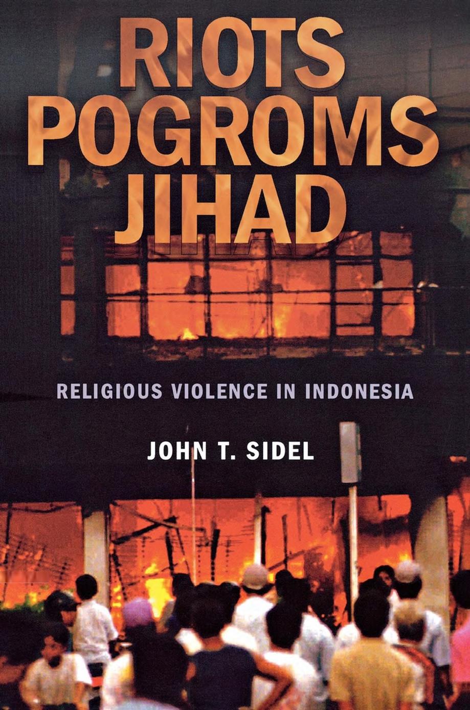 Riots Pogroms Jihad Religious Violence In Indonesia John Thayer Sidel