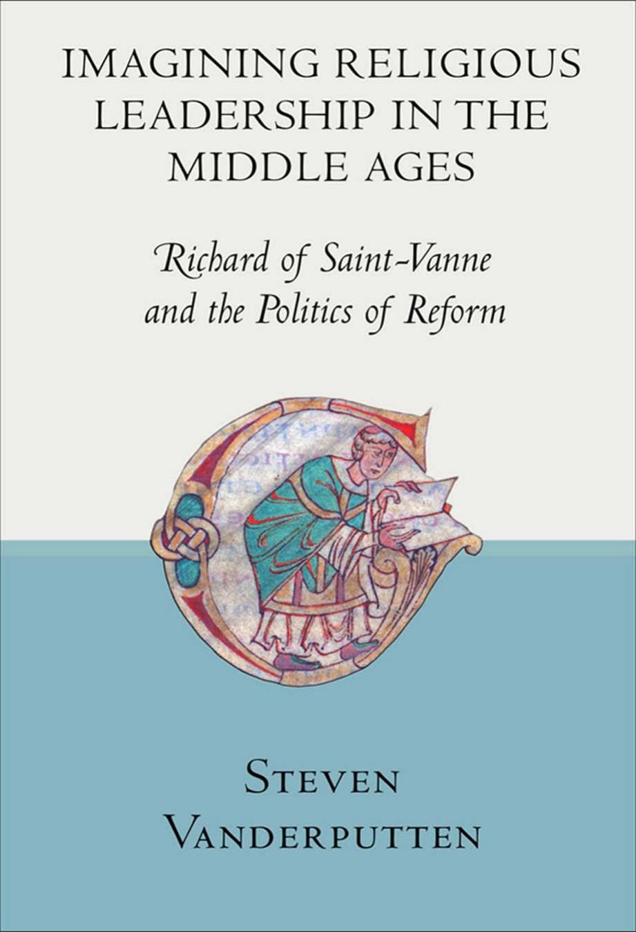 Imagining Religious Leadership In The Middle Ages Richard Of Saintvanne And The Politics Of Reform Steven Vanderputten