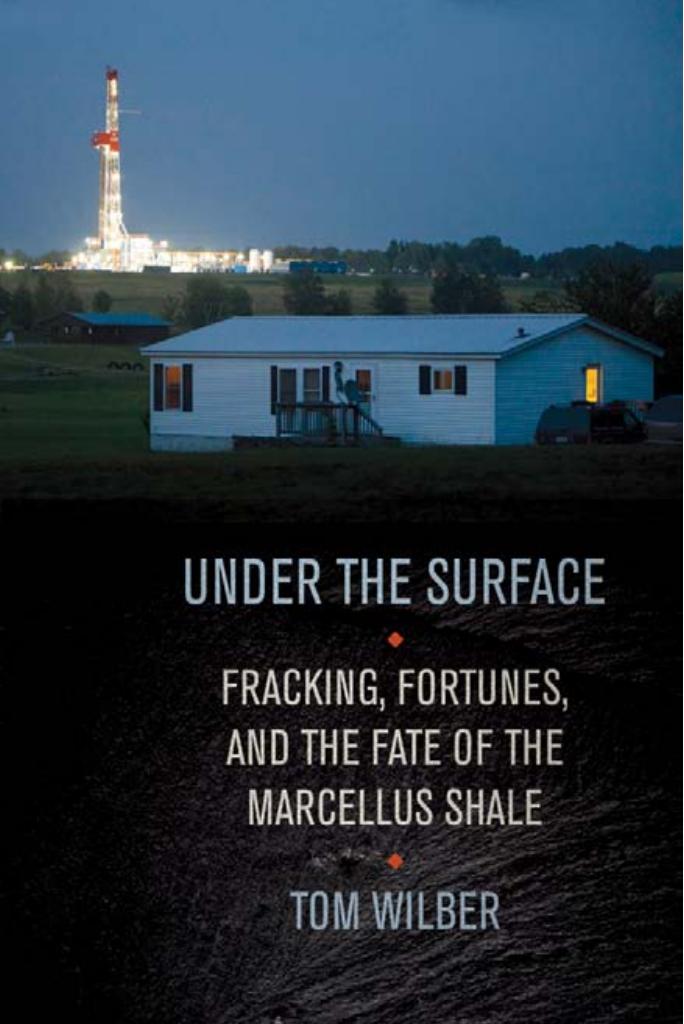Under The Surface Fracking Fortunes And The Fate Of The Marcellus Shale Tom Wilber