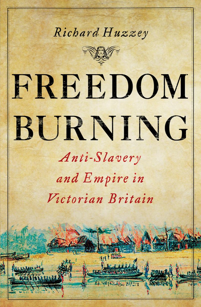 Freedom Burning Antislavery And Empire In Victorian Britain Richard Huzzey