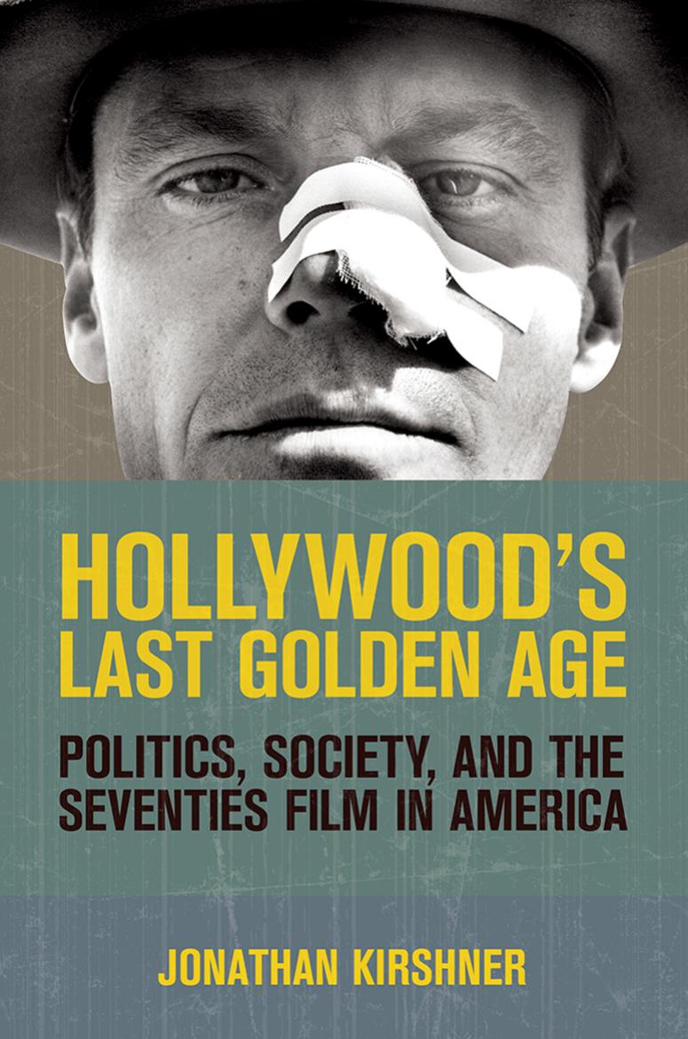 Hollywoods Last Golden Age Politics Society And The Seventies Film In America Jonathan Kirshner