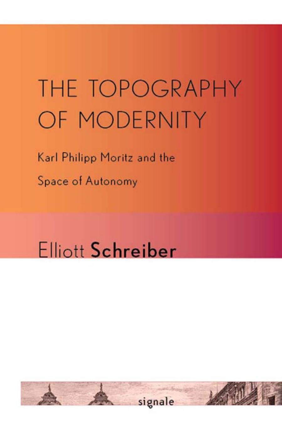 The Topography Of Modernity Karl Philipp Moritz And The Space Of Autonomy Elliott Schreiber