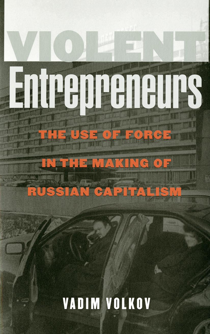 Violent Entrepreneurs The Use Of Force In The Making Of Russian Capitalism Vadim Volkov