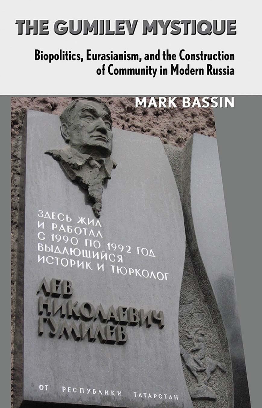 The Gumilev Mystique Biopolitics Eurasianism And The Construction Of Community In Modern Russia Mark Bassin