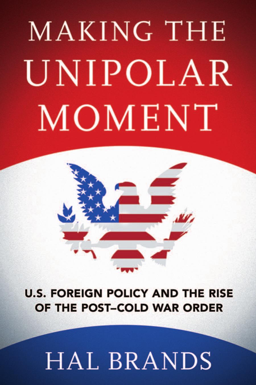 Making The Unipolar Moment Us Foreign Policy And The Rise Of The Postcold War Order Hal Brands
