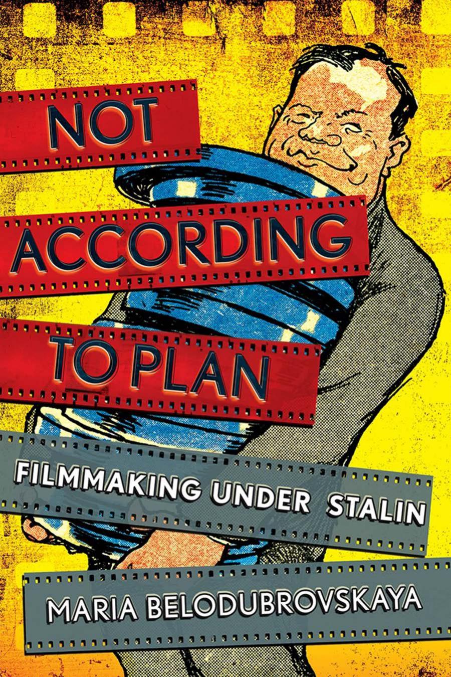 Not According To Plan Filmmaking Under Stalin Maria Belodubrovskaya