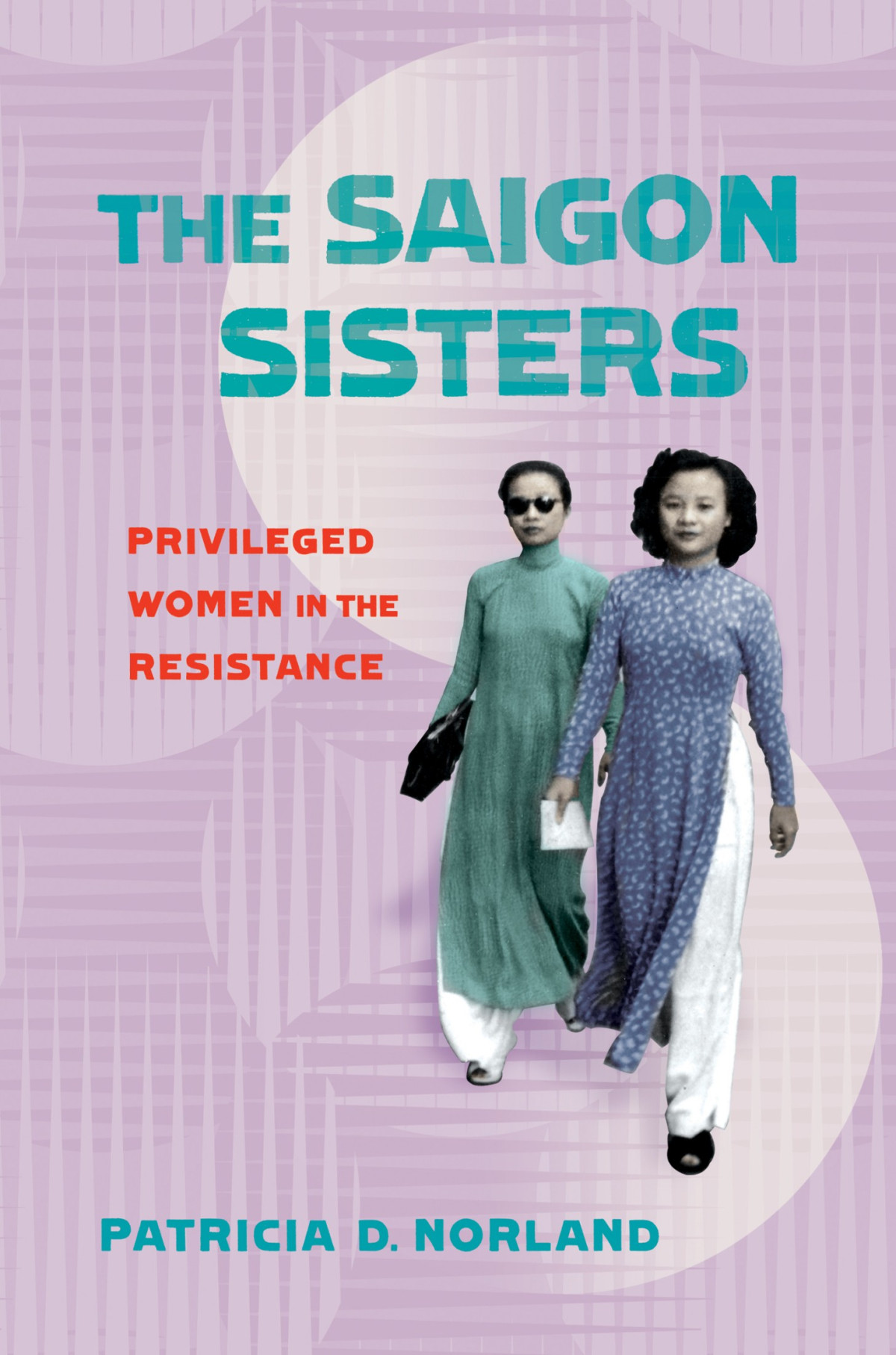 The Saigon Sisters Privileged Women In The Resistance Patricia D Norland