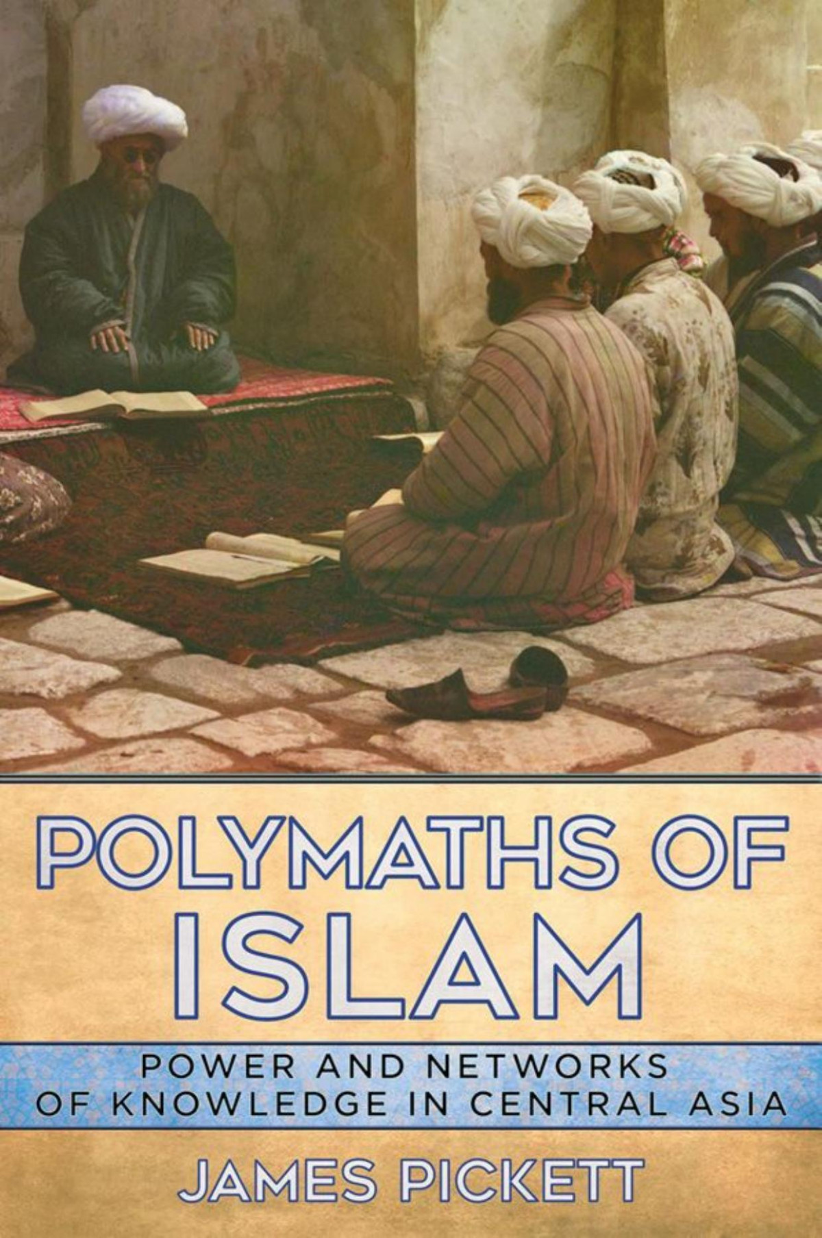 Polymaths Of Islam Power And Networks Of Knowledge In Central Asia James Pickett