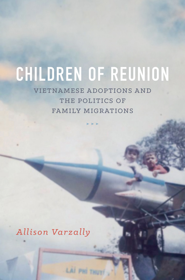 Children Of Reunion Vietnamese Adoptions And The Politics Of Family Migrations Allison Varzally