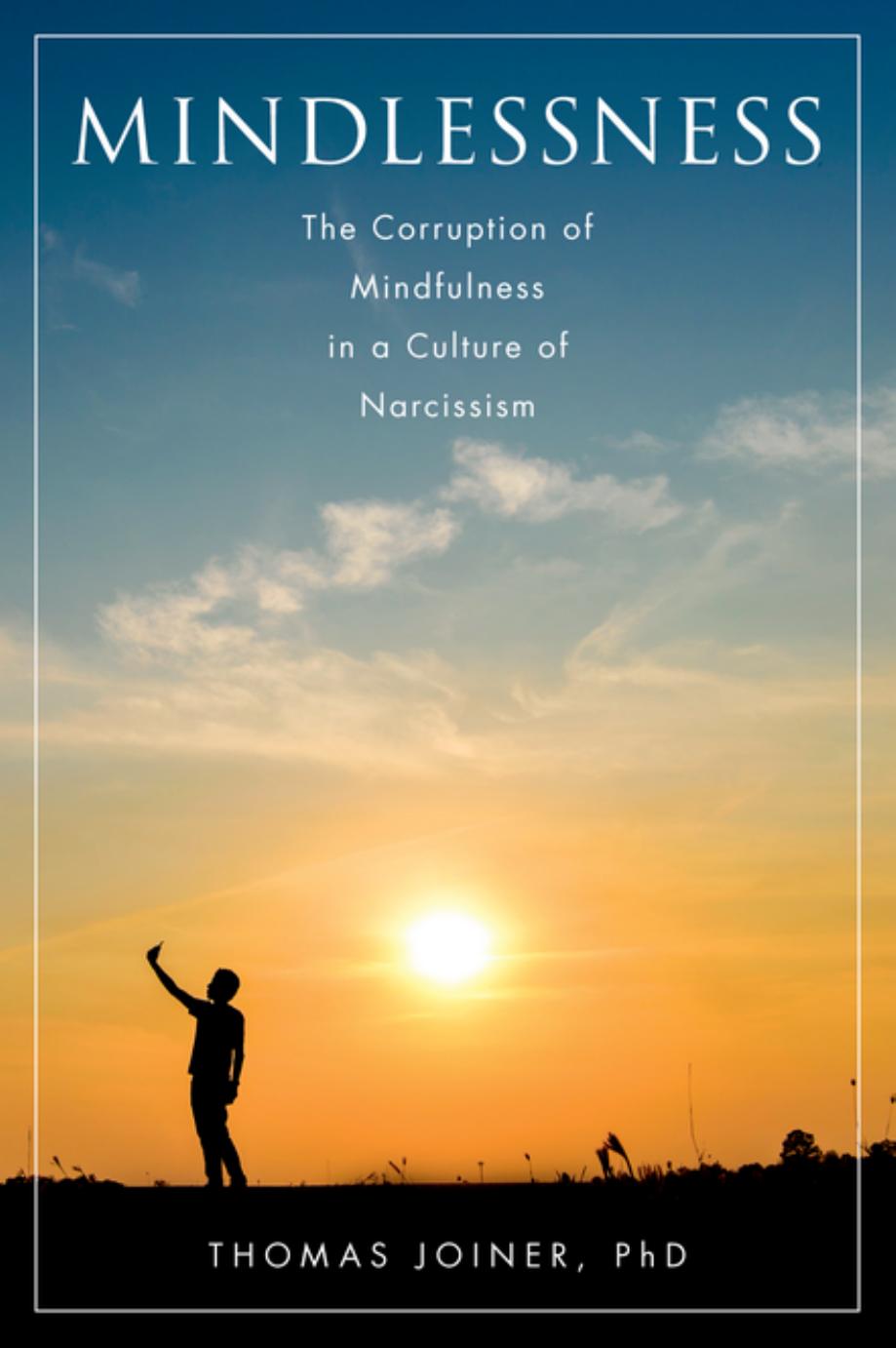 Mindlessness The Corruption Of Mindfulness In A Culture Of Narcissism Thomas Joiner