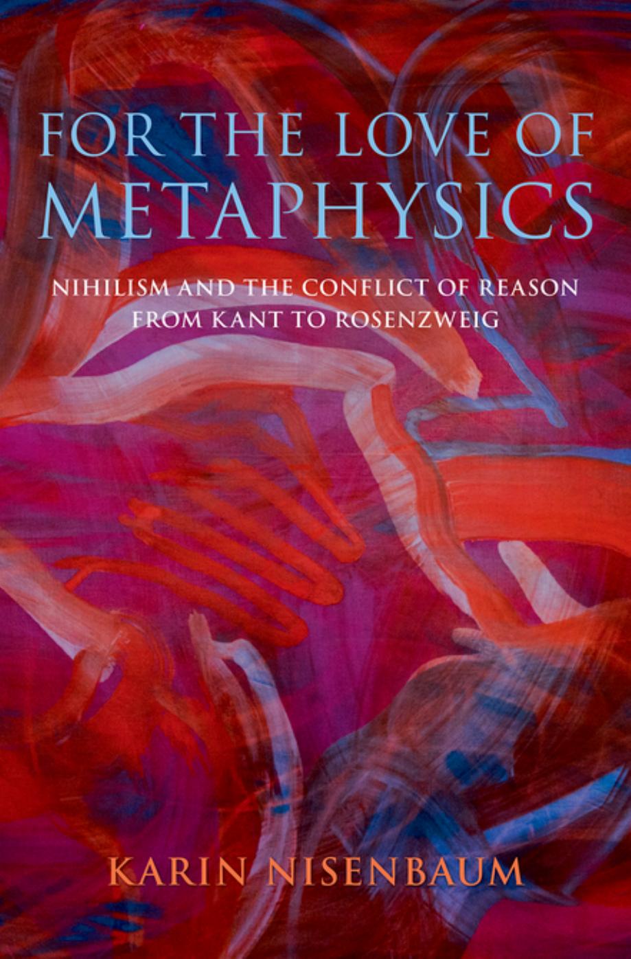 For The Love Of Metaphysics Nihilism And The Conflict Of Reason From Kant To Rosenzweig Karin Nisenbaum
