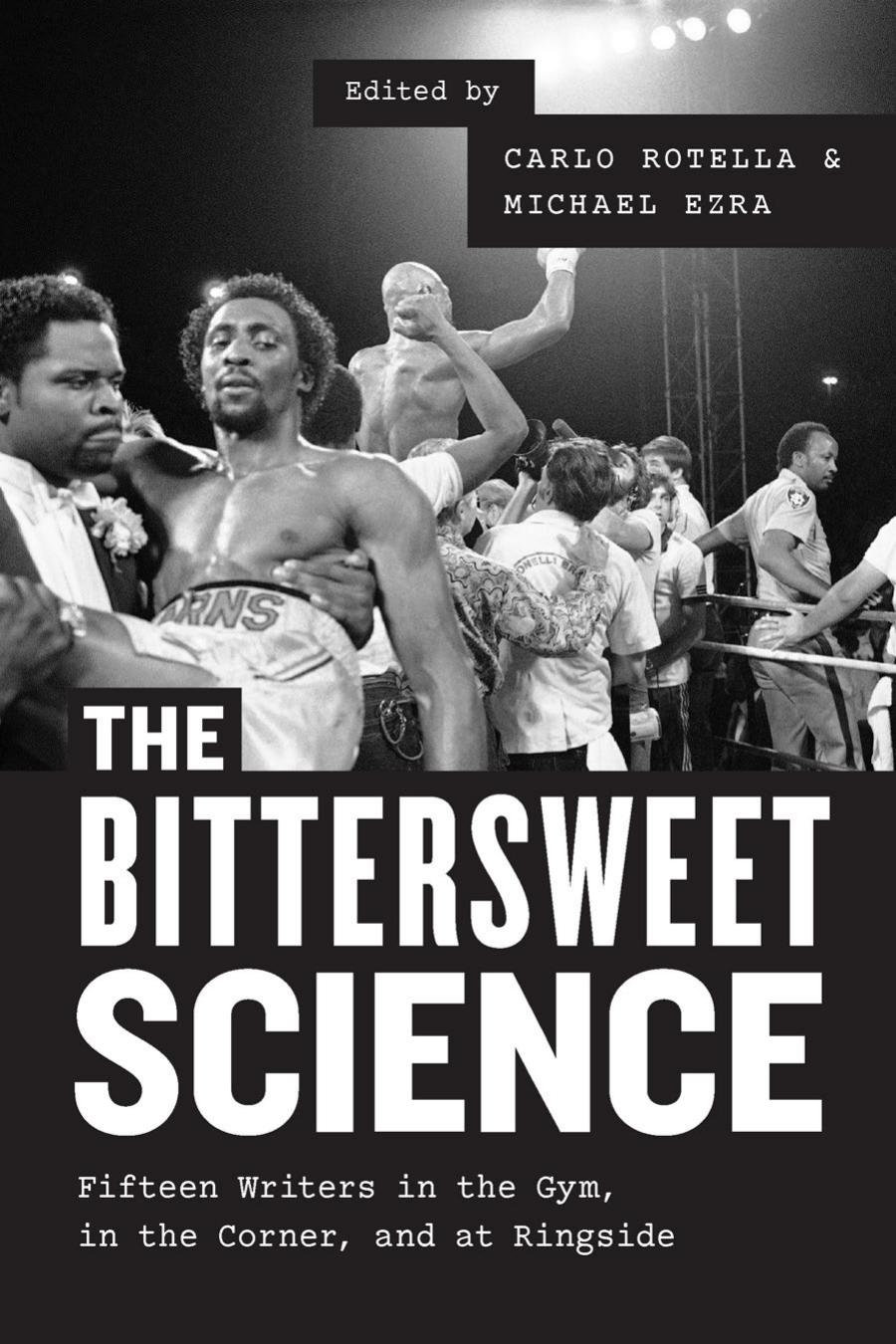 The Bittersweet Science Fifteen Writers In The Gym In The Corner And At Ringside Carlo Rotella