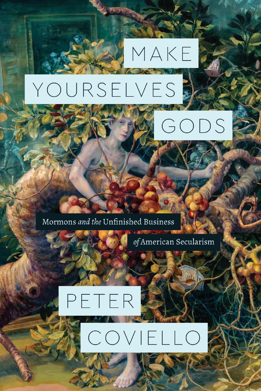 Make Yourselves Gods Mormons And The Unfinished Business Of American Secularism Peter Coviello