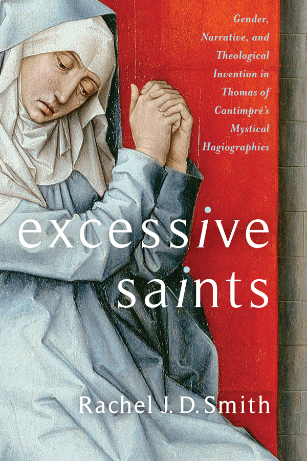 Excessive Saints Gender Narrative And Theological Invention In Thomas Of Cantimprs Mystical Hagiographies Rachel J D Smith