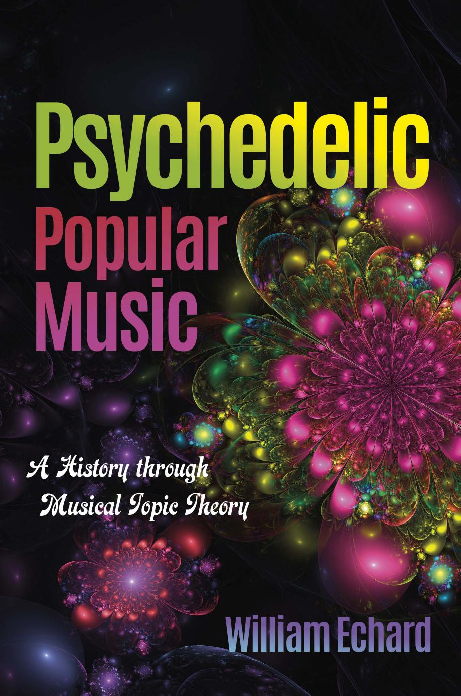 Psychedelic Popular Music A History Through Musical Topic Theory William Echard