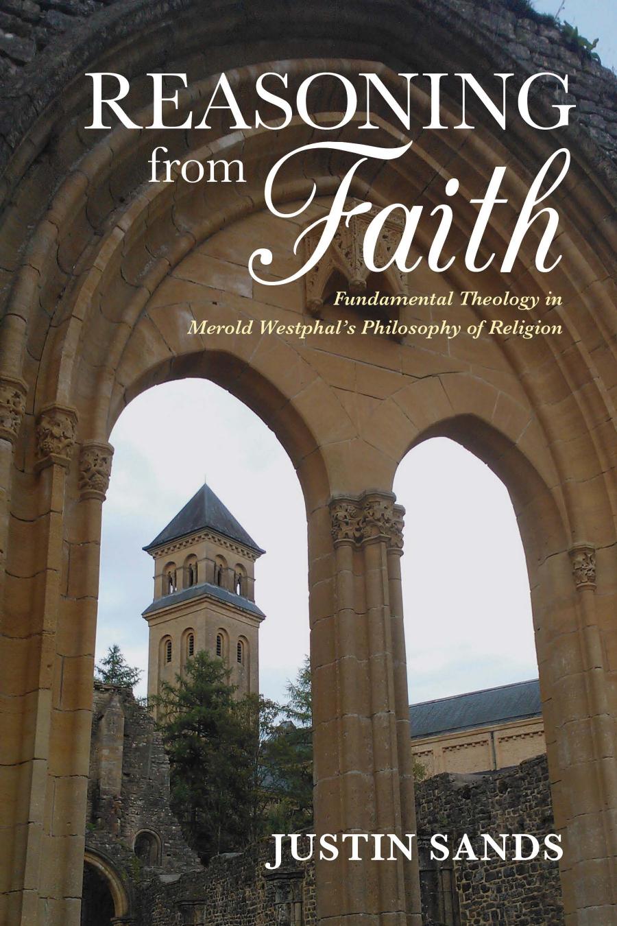 Reasoning From Faith Fundamental Theology In Merold Westphals Philosophy Of Religion Justin Sands