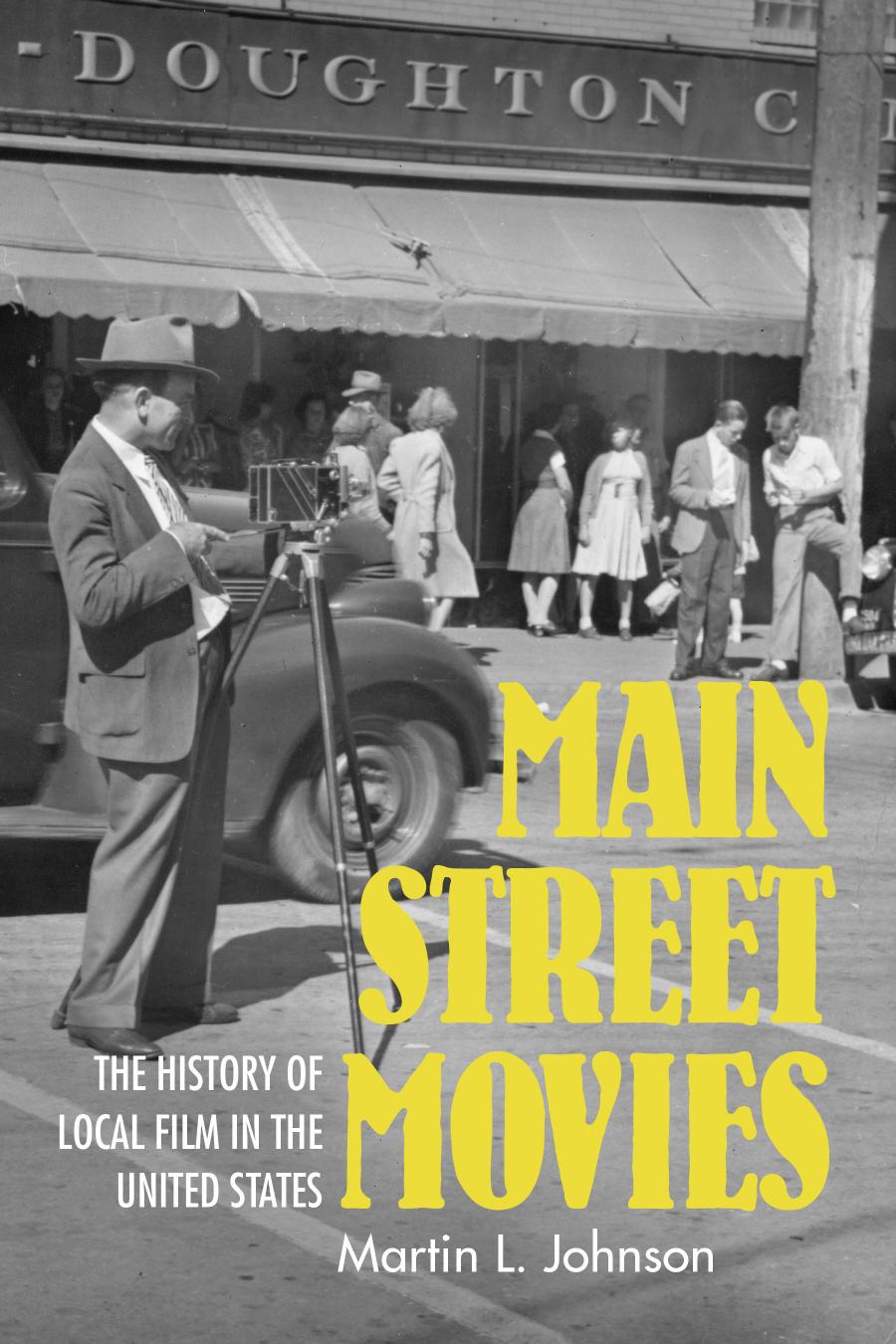 Main Street Movies The History Of Local Film In The United States Martin L Johnson