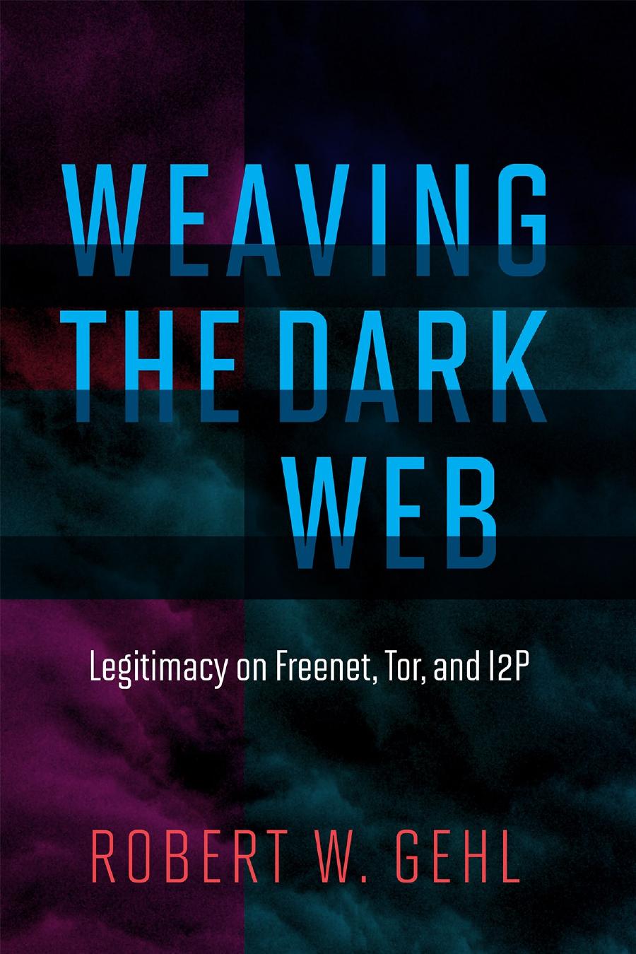 Weaving The Dark Web Legitimacy On Freenet Tor And I2p Robert W Gehl