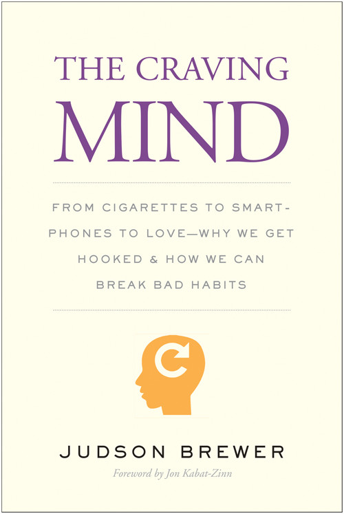The Craving Mind From Cigarettes To Smartphones To Love Why We Get Hooked And How We Can Break Bad Habits Judson Brewer