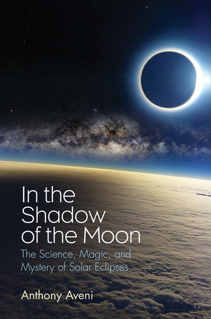 In The Shadow Of The Moon The Science Magic And Mystery Of Solar Eclipses Anthony Aveni