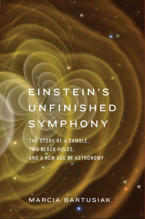 Einsteins Unfinished Symphony The Story Of A Gamble Two Black Holes And A New Age Of Astronomy Marcia Bartusiak