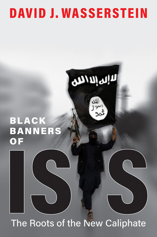 Black Banners Of Isis The Roots Of The New Caliphate David J Wasserstein