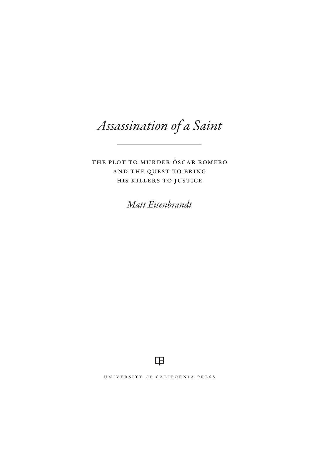 Assassination Of A Saint The Plot To Murder Scar Romero And The Quest To Bring His Killers To Justice Matt Eisenbrandt