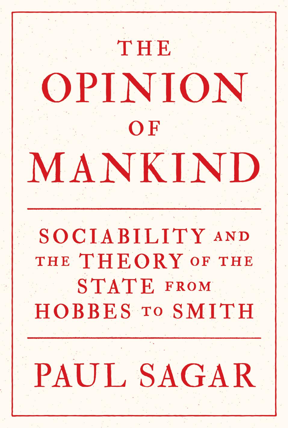 The Opinion Of Mankind Sociability And The Theory Of The State From Hobbes To Smith Paul Sagar