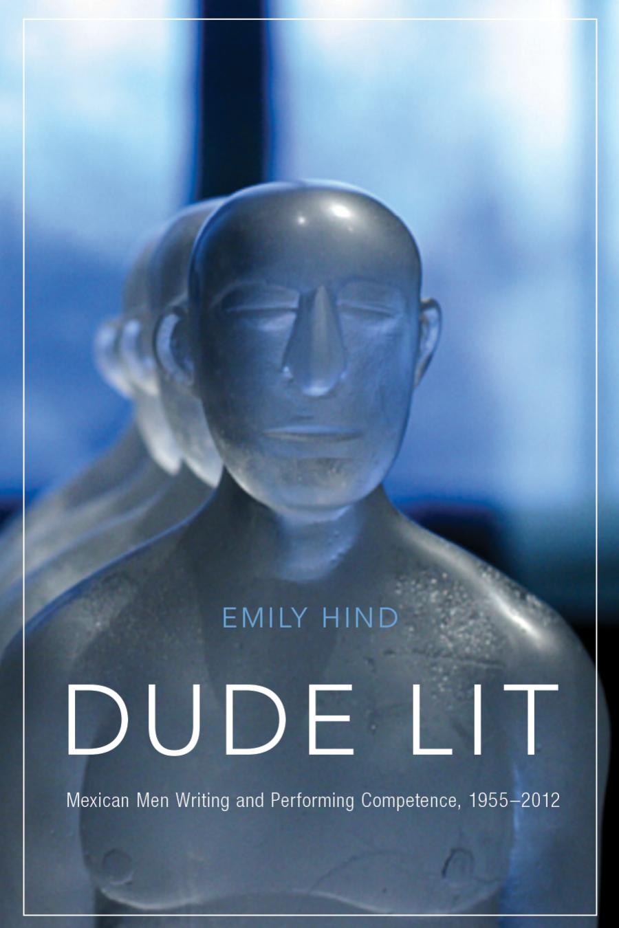 Dude Lit Mexican Men Writing And Performing Competence 19552012 Emily Hind