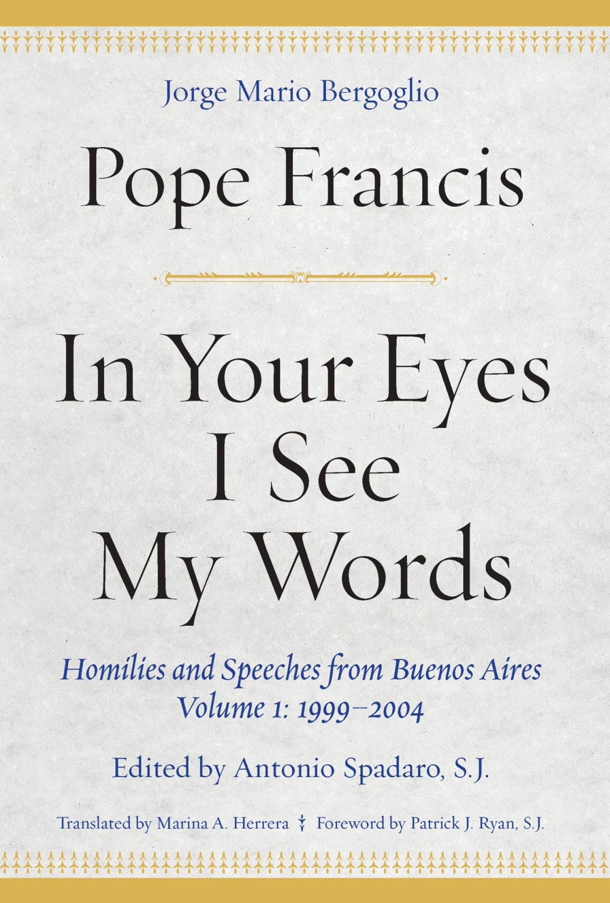 In Your Eyes I See My Words Homilies And Speeches From Buenos Aires Volume 1 19992004 Pope Francis Antonio Spadaro S J Marina A Herrera Phd Patrick J Ryan S J