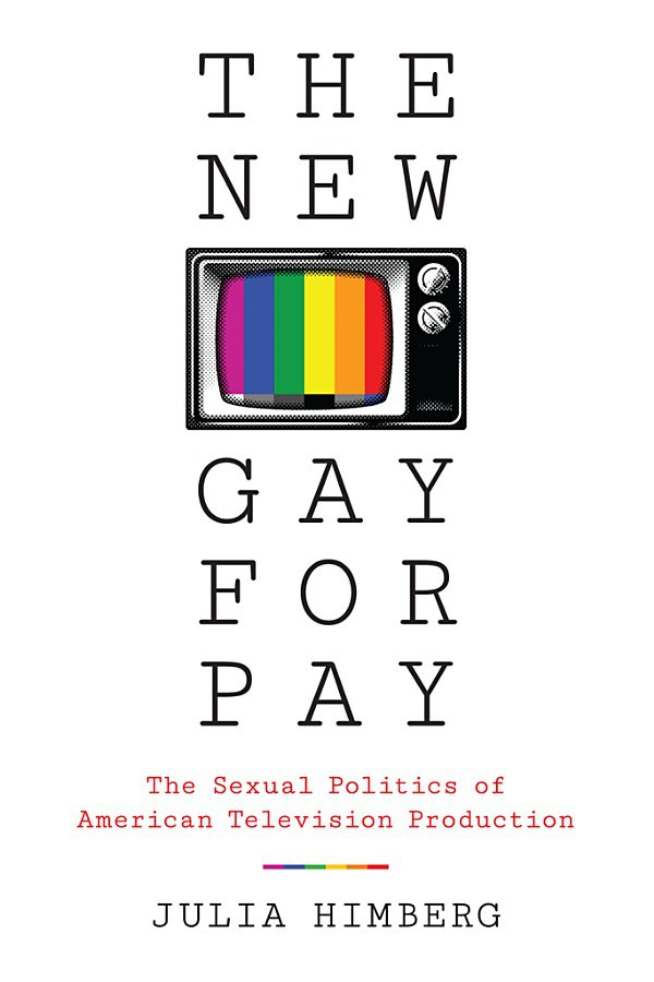 The New Gay For Pay The Sexual Politics Of American Television Production Julia Himberg