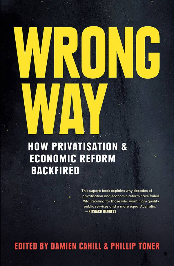 Wrong Way How Privatisation And Economic Reform Backfired Damien Cahill Phillip Toner