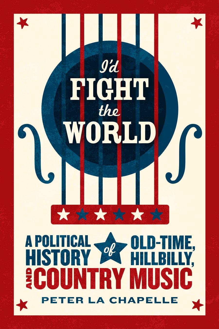 Id Fight The World A Political History Of Oldtime Hillbilly And Country Music Peter La Chapelle