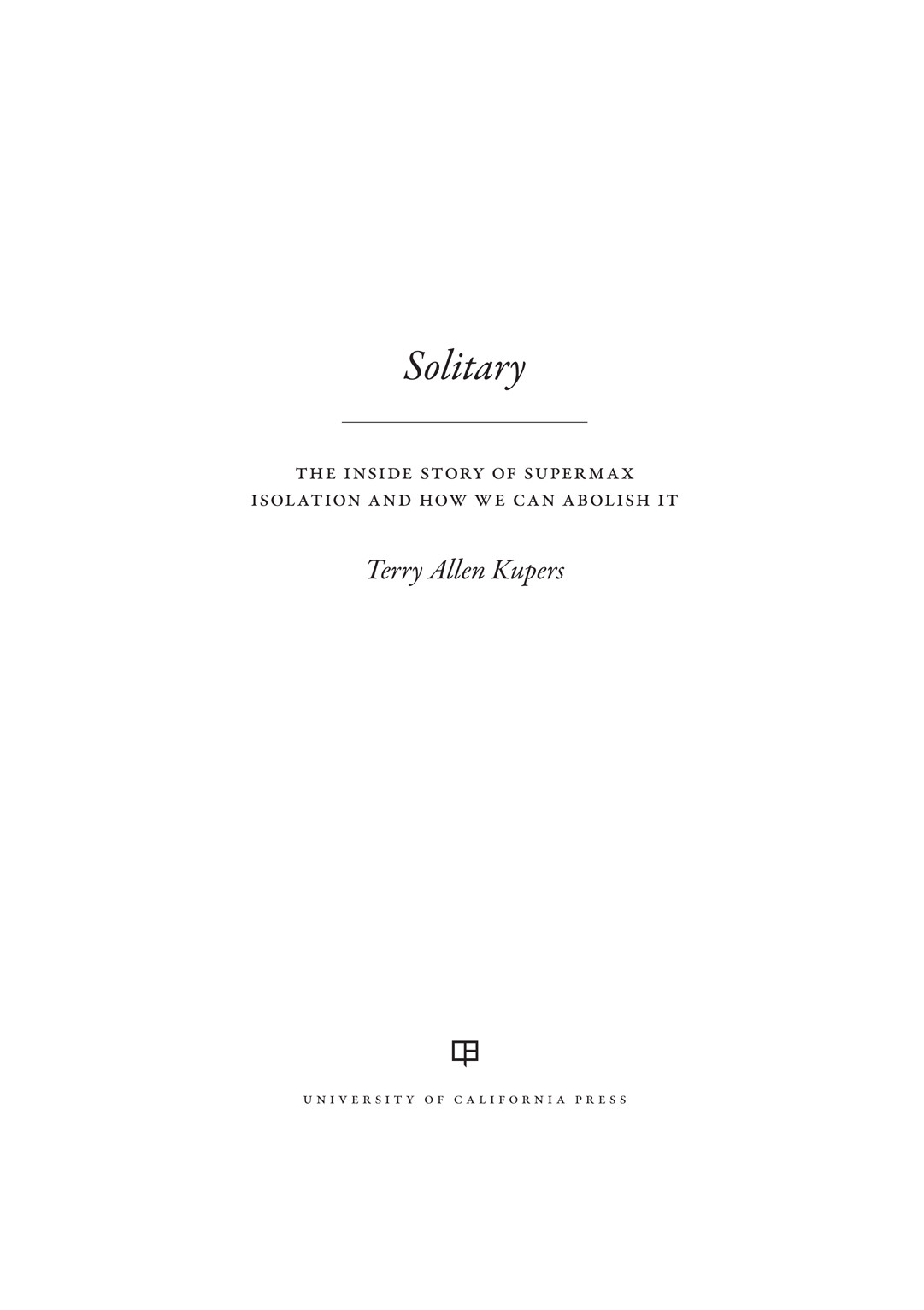 Solitary The Inside Story Of Supermax Isolation And How We Can Abolish It Terry A Kupers