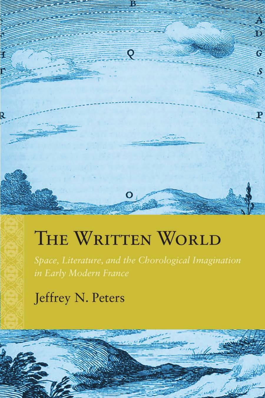 The Written World Space Literature And The Chorological Imagination In Early Modern France Jeffrey N Peters